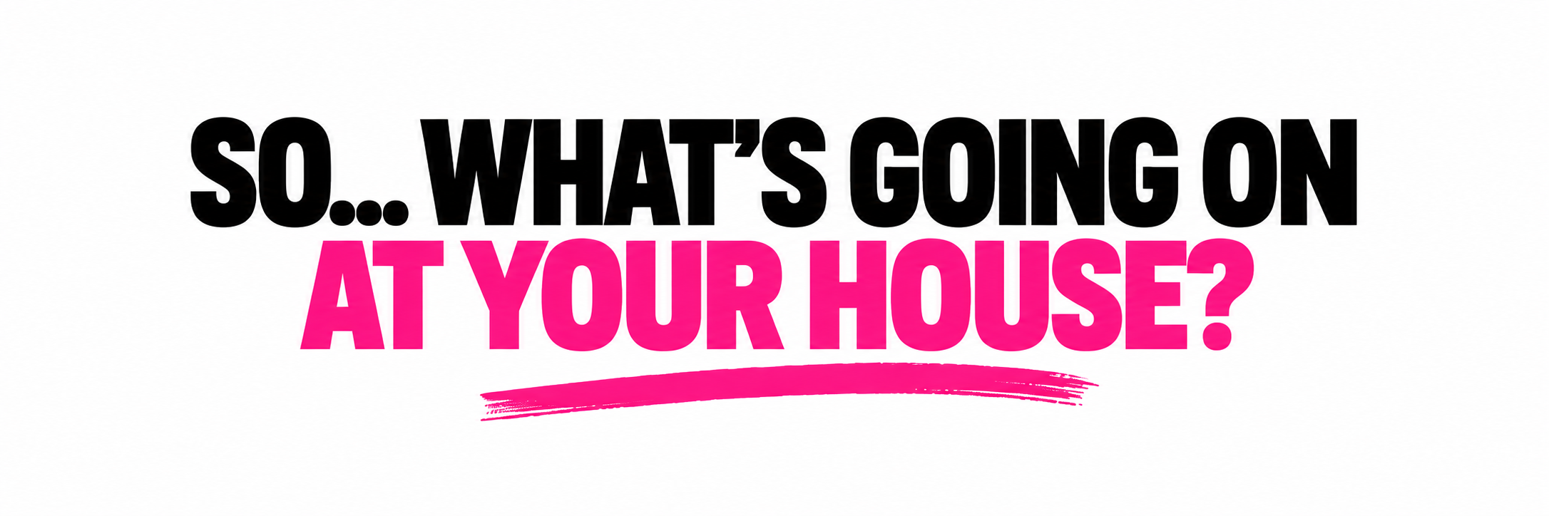 So... What's going on at your house?